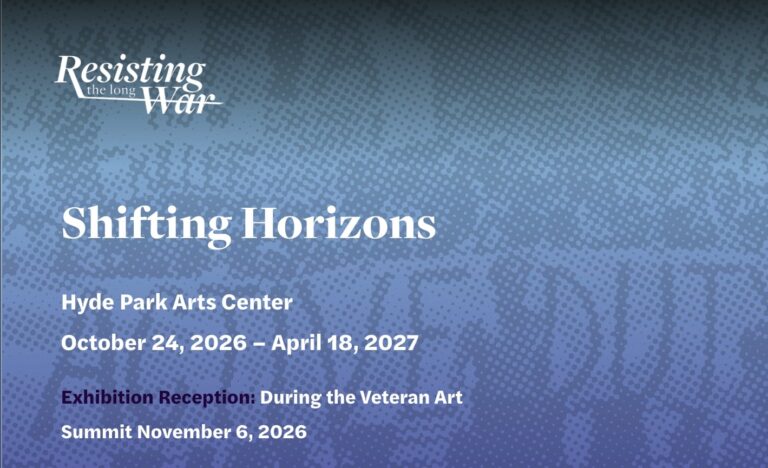 Promotional graphic for Shifting Horizons, Hyde Park Art Center, Chicago, Illinois, USA, October 24, 2026–April 18, 2027. The exhibition is presented as part of Resisting the Long War and includes a reception during the Veteran Art Summit on November 6, 2026. Promotional graphic for Shifting Horizons, Hyde Park Art Center, Chicago, Illinois, USA, October 24, 2026–April 18, 2027. The exhibition is presented as part of Resisting the Long War and includes a reception during the Veteran Art Summit on November 6, 2026.